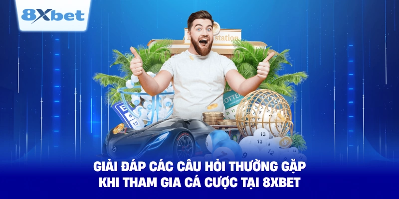 giai dap cac cau hoi thuong gap khi tham gia ca cuoc tai 8xbet